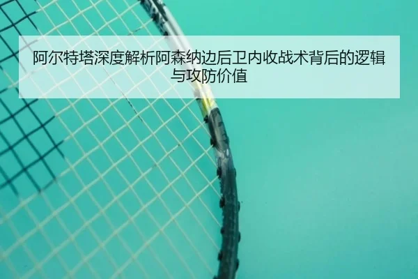 阿尔特塔深度解析阿森纳边后卫内收战术背后的逻辑与攻防价值