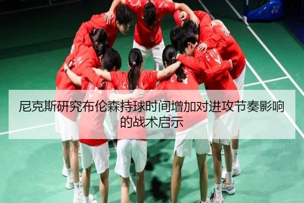 尼克斯研究布伦森持球时间增加对进攻节奏影响的战术启示
