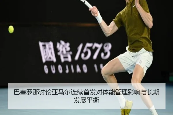 巴塞罗那讨论亚马尔连续首发对体能管理影响与长期发展平衡