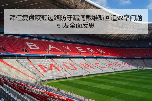 拜仁复盘欧冠边路防守漏洞戴维斯回追效率问题引发全面反思