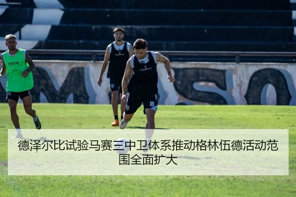 德泽尔比试验马赛三中卫体系推动格林伍德活动范围全面扩大