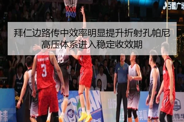 拜仁边路传中效率明显提升折射孔帕尼高压体系进入稳定收效期